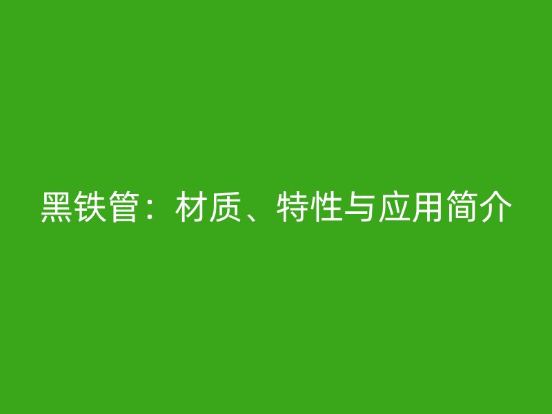 黑鐵管：材質(zhì)、特性與應(yīng)用簡介