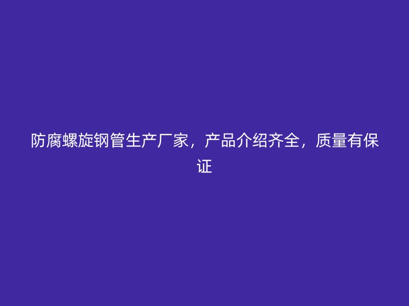 防腐螺旋鋼管生產(chǎn)廠家，產(chǎn)品介紹齊全，質(zhì)量有保證