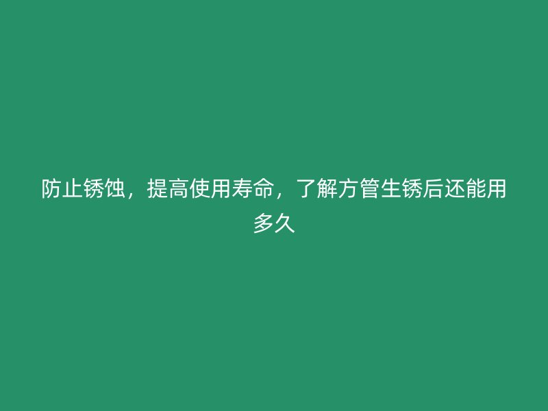 防止銹蝕，提高使用壽命，了解方管生銹后還能用多久