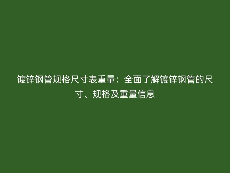 鍍鋅鋼管規(guī)格尺寸表重量：全面了解鍍鋅鋼管的尺寸、規(guī)格及重量信息
