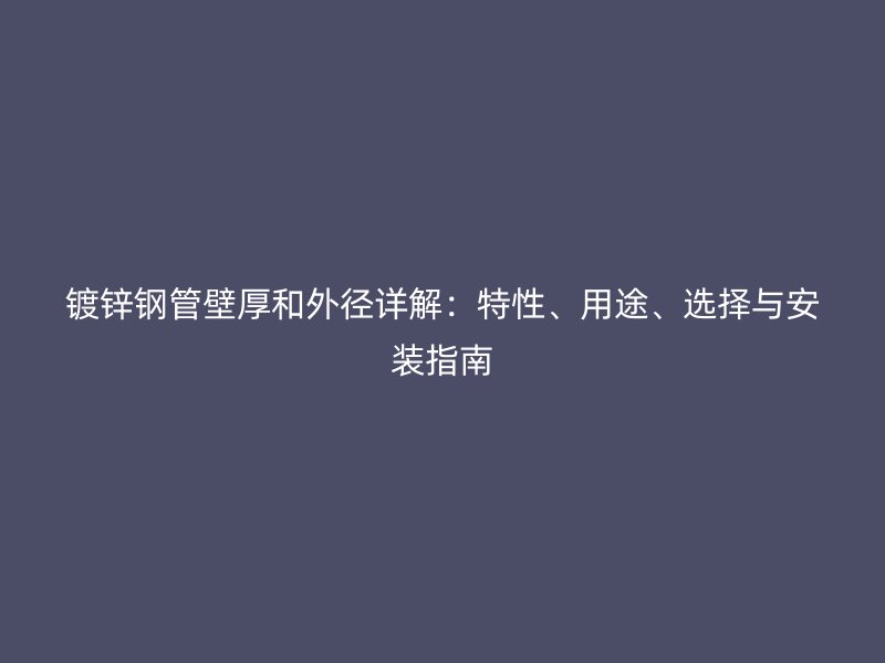 鍍鋅鋼管壁厚和外徑詳解：特性、用途、選擇與安裝指南