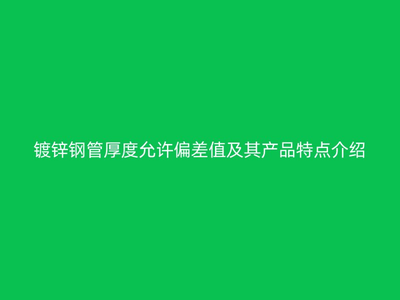 鍍鋅鋼管厚度允許偏差值及其產(chǎn)品特點介紹