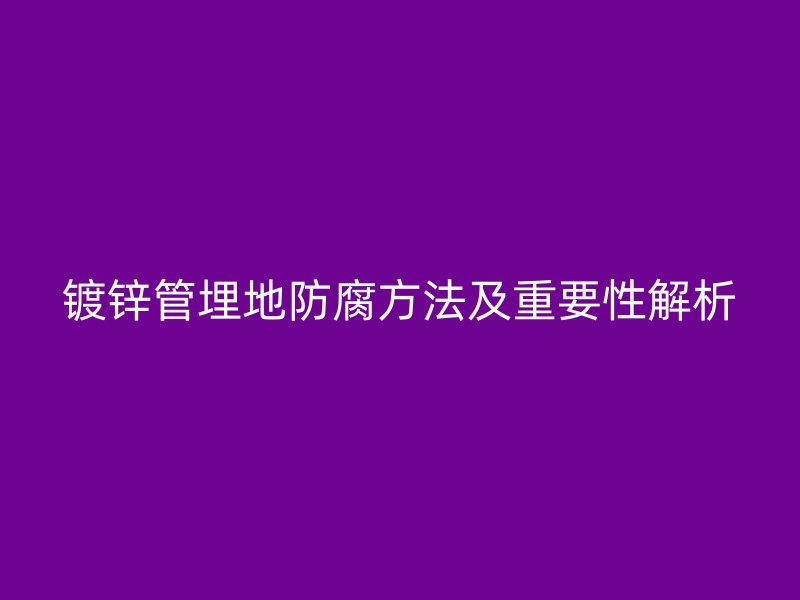 鍍鋅管埋地防腐方法及重要性解析