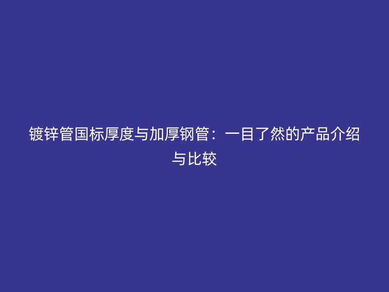 鍍鋅管國(guó)標(biāo)厚度與加厚鋼管：一目了然的產(chǎn)品介紹與比較