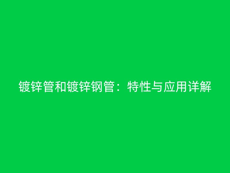 鍍鋅管和鍍鋅鋼管：特性與應用詳解