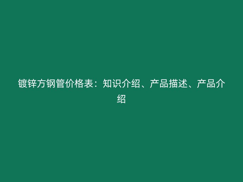 鍍鋅方鋼管價格表：知識介紹、產品描述、產品介紹
