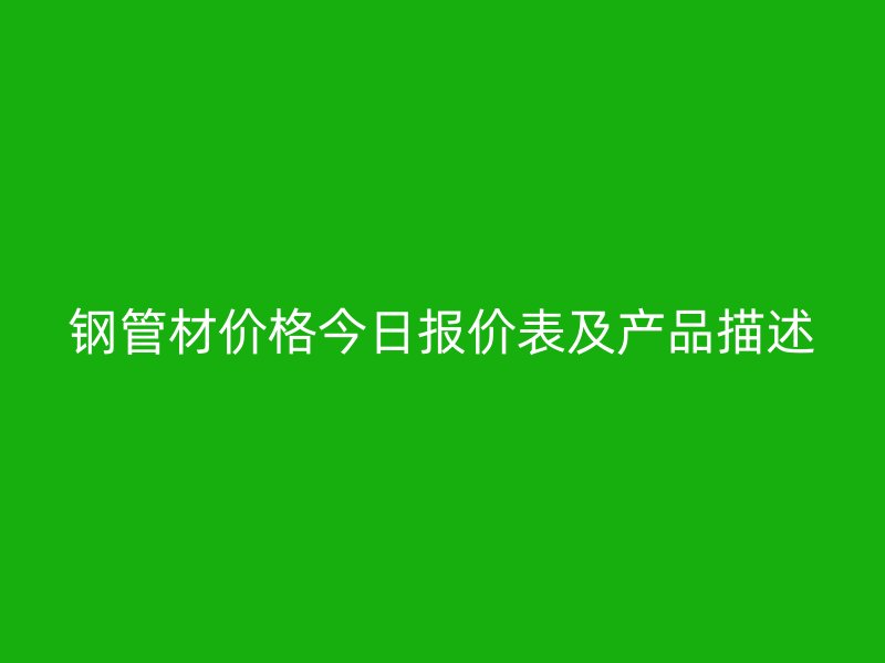 鋼管材價格今日報價表及產(chǎn)品描述