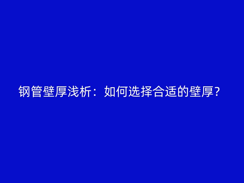 鋼管壁厚淺析：如何選擇合適的壁厚？