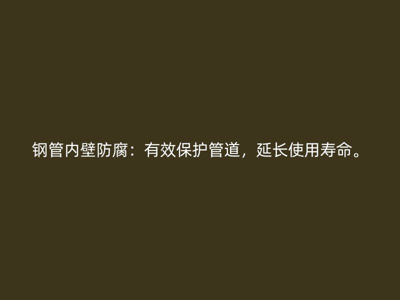 鋼管內(nèi)壁防腐：有效保護(hù)管道，延長使用壽命。