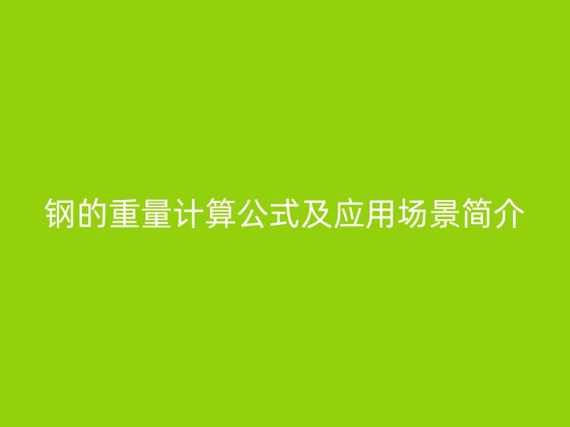 鋼的重量計(jì)算公式及應(yīng)用場(chǎng)景簡(jiǎn)介