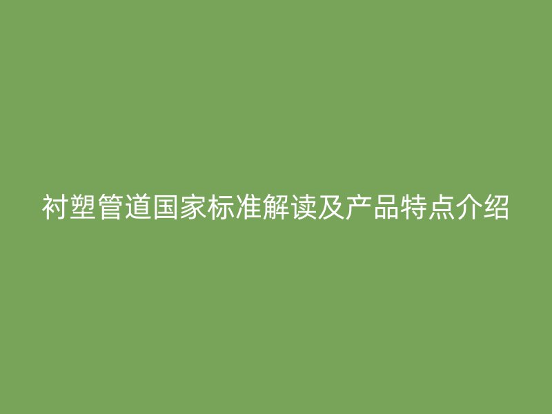 襯塑管道國家標(biāo)準(zhǔn)解讀及產(chǎn)品特點介紹