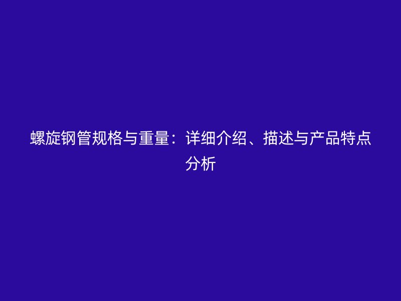 螺旋鋼管規(guī)格與重量：詳細(xì)介紹、描述與產(chǎn)品特點(diǎn)分析