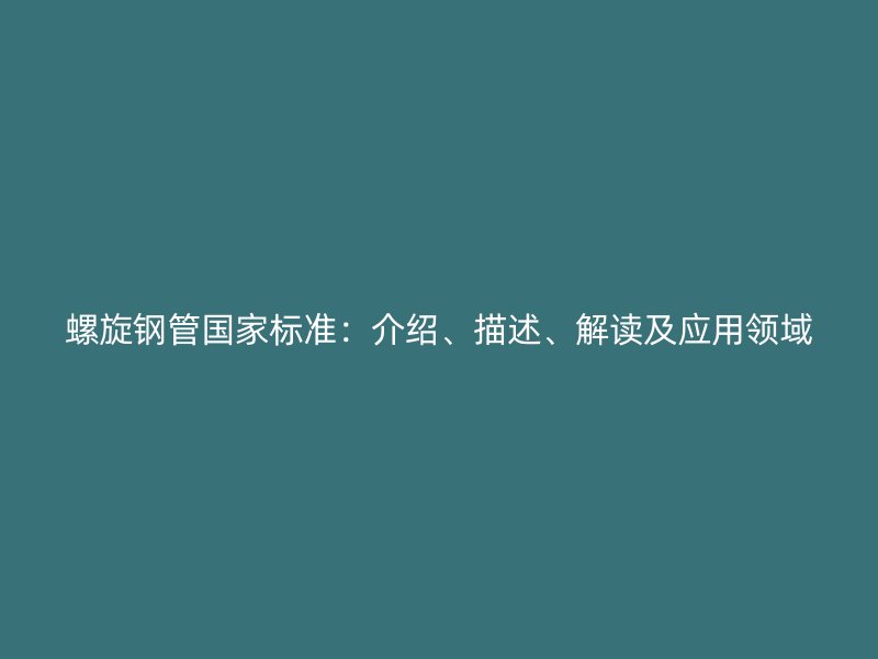 螺旋鋼管國家標(biāo)準(zhǔn)：介紹、描述、解讀及應(yīng)用領(lǐng)域