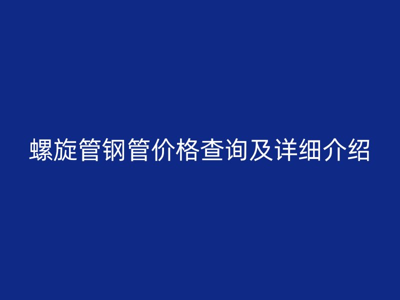 螺旋管鋼管價格查詢及詳細介紹