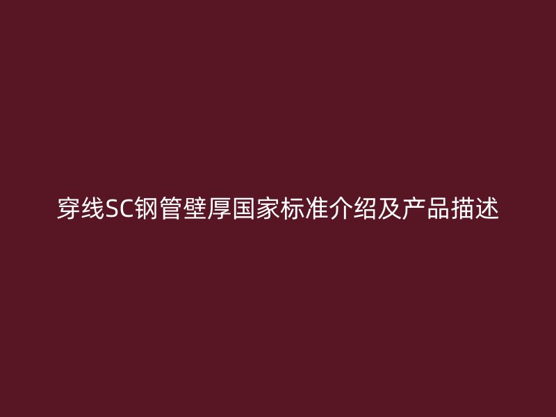 穿線SC鋼管壁厚國(guó)家標(biāo)準(zhǔn)介紹及產(chǎn)品描述