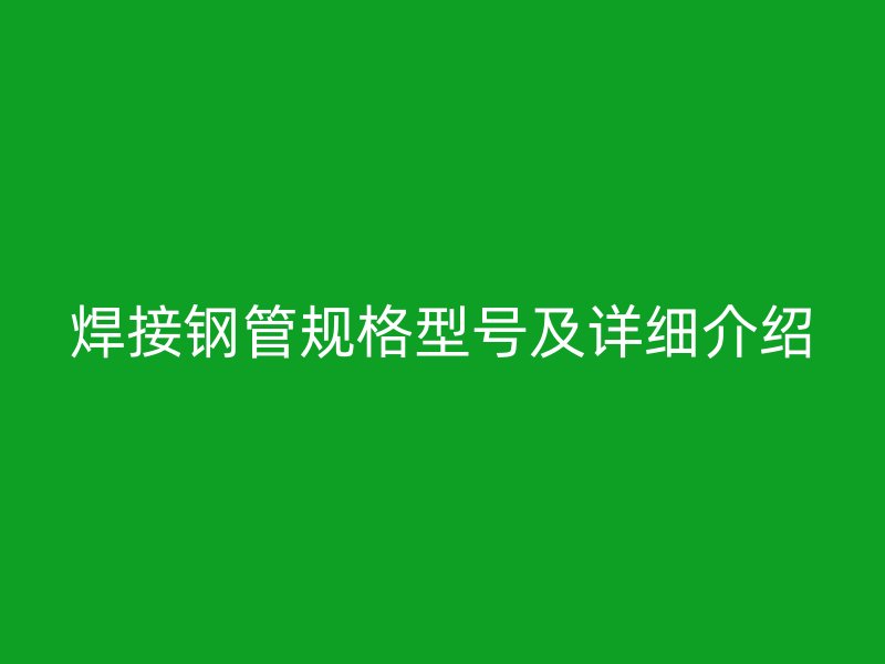 焊接鋼管規(guī)格型號及詳細介紹