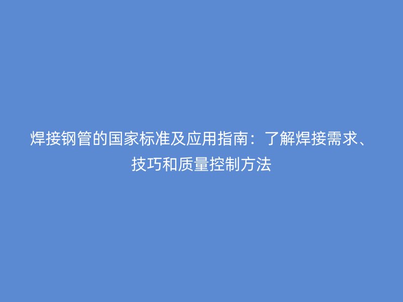 焊接鋼管的國家標準及應用指南：了解焊接需求、技巧和質量控制方法