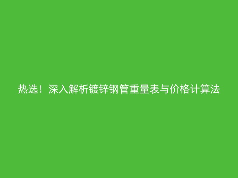 熱選！深入解析鍍鋅鋼管重量表與價(jià)格計(jì)算法