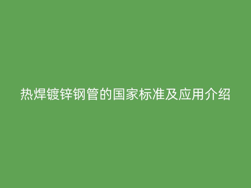 熱焊鍍鋅鋼管的國家標準及應用介紹