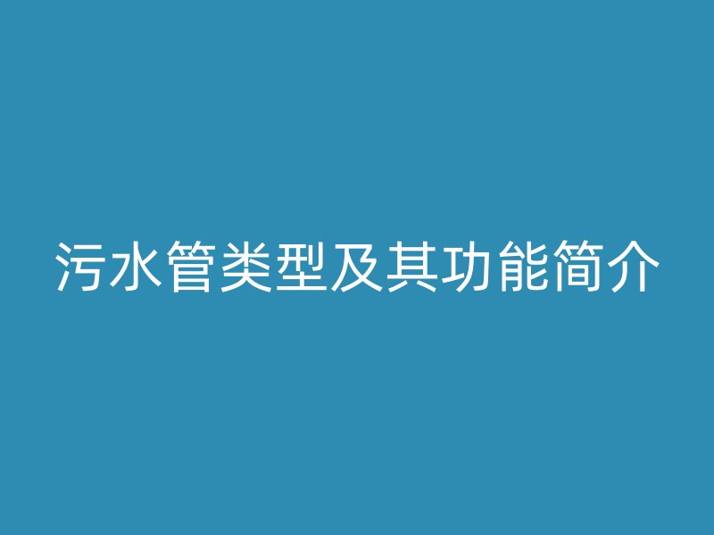 污水管類(lèi)型及其功能簡(jiǎn)介
