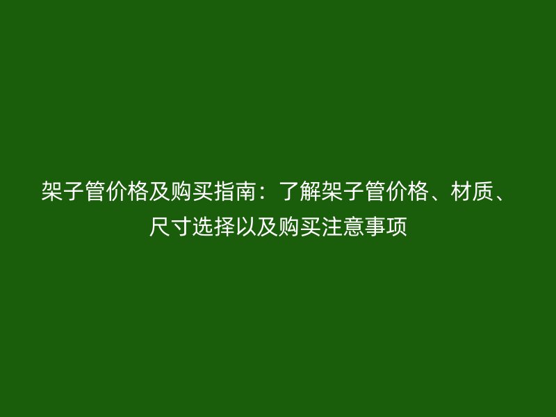 架子管價格及購買指南：了解架子管價格、材質、尺寸選擇以及購買注意事項