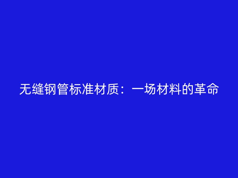 無縫鋼管標準材質：一場材料的革命