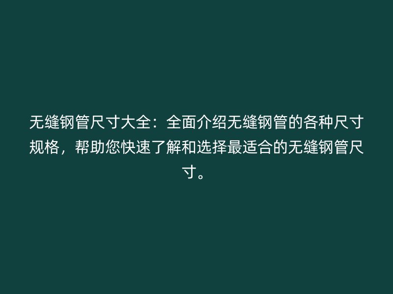 無縫鋼管尺寸大全：全面介紹無縫鋼管的各種尺寸規(guī)格，幫助您快速了解和選擇最適合的無縫鋼管尺寸。