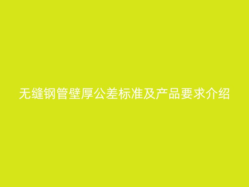無縫鋼管壁厚公差標(biāo)準(zhǔn)及產(chǎn)品要求介紹
