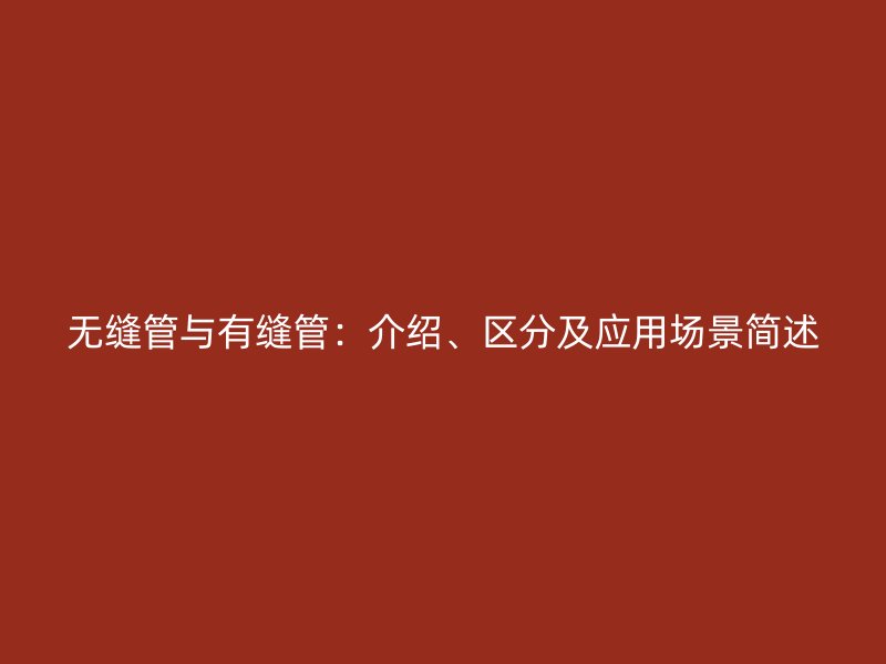 無縫管與有縫管：介紹、區(qū)分及應(yīng)用場景簡述