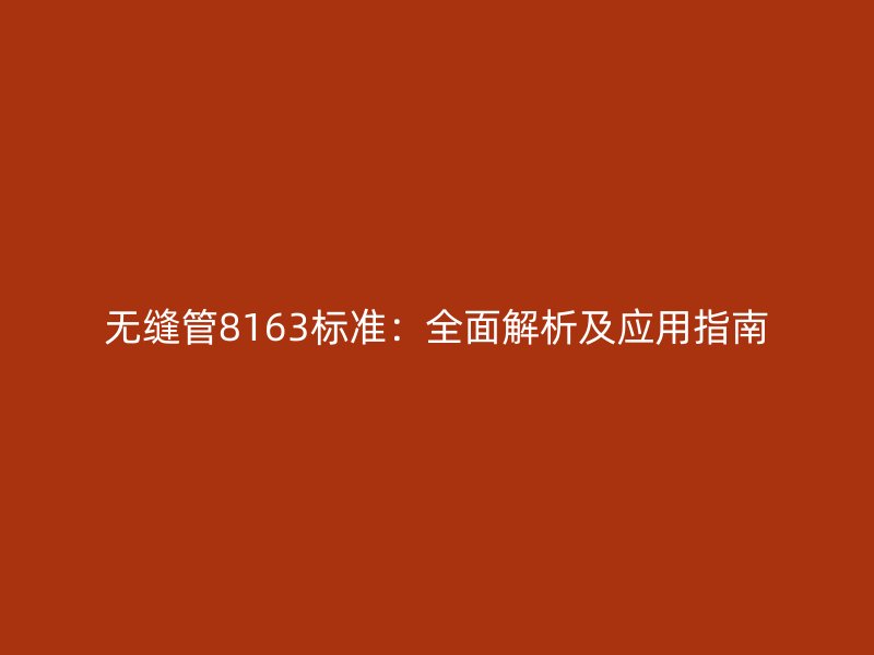 無縫管8163標準：全面解析及應(yīng)用指南
