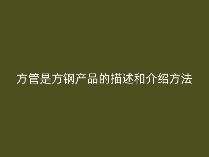 方管是方鋼產(chǎn)品的描述和介紹方法