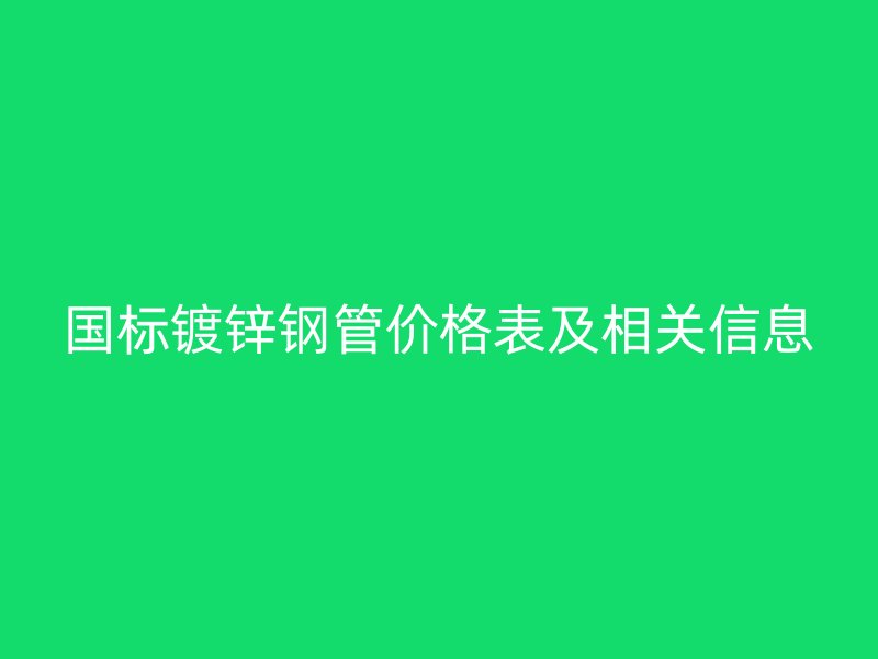 國(guó)標(biāo)鍍鋅鋼管價(jià)格表及相關(guān)信息