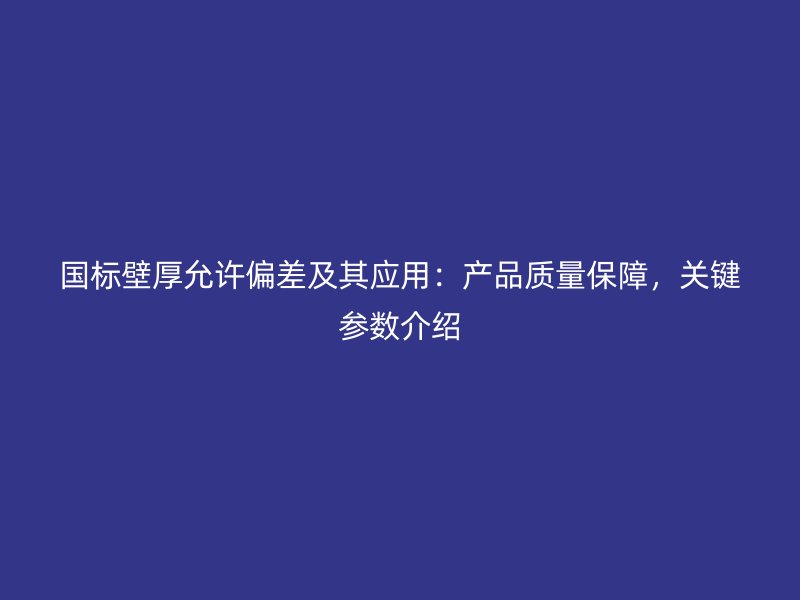 國標(biāo)壁厚允許偏差及其應(yīng)用：產(chǎn)品質(zhì)量保障，關(guān)鍵參數(shù)介紹