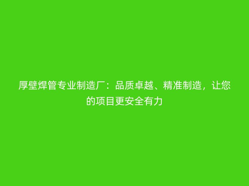 厚壁焊管專業(yè)制造廠：品質(zhì)卓越、精準(zhǔn)制造，讓您的項(xiàng)目更安全有力