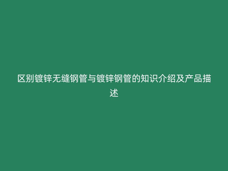 區(qū)別鍍鋅無縫鋼管與鍍鋅鋼管的知識(shí)介紹及產(chǎn)品描述