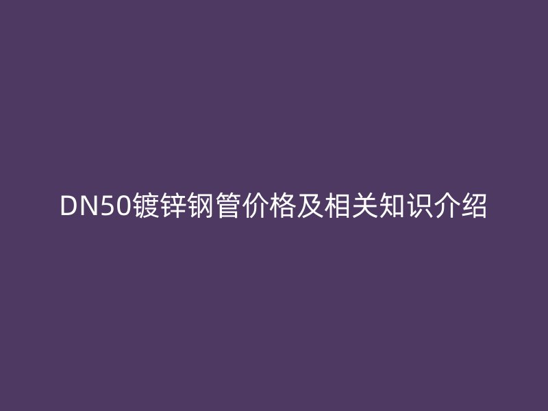 DN50鍍鋅鋼管價(jià)格及相關(guān)知識介紹