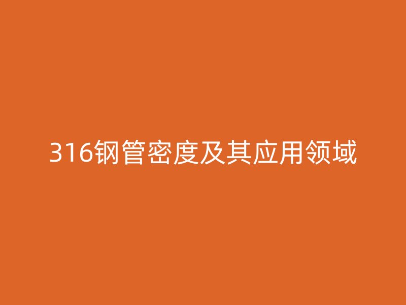 316鋼管密度及其應用領域