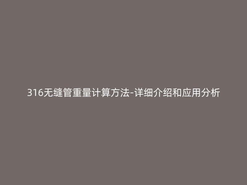 316無(wú)縫管重量計(jì)算方法-詳細(xì)介紹和應(yīng)用分析