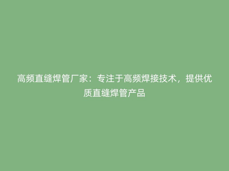 高頻直縫焊管廠家：專注于高頻焊接技術(shù)，提供優(yōu)質(zhì)直縫焊管產(chǎn)品