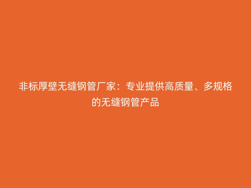 非標(biāo)厚壁無縫鋼管廠家：專業(yè)提供高質(zhì)量、多規(guī)格的無縫鋼管產(chǎn)品