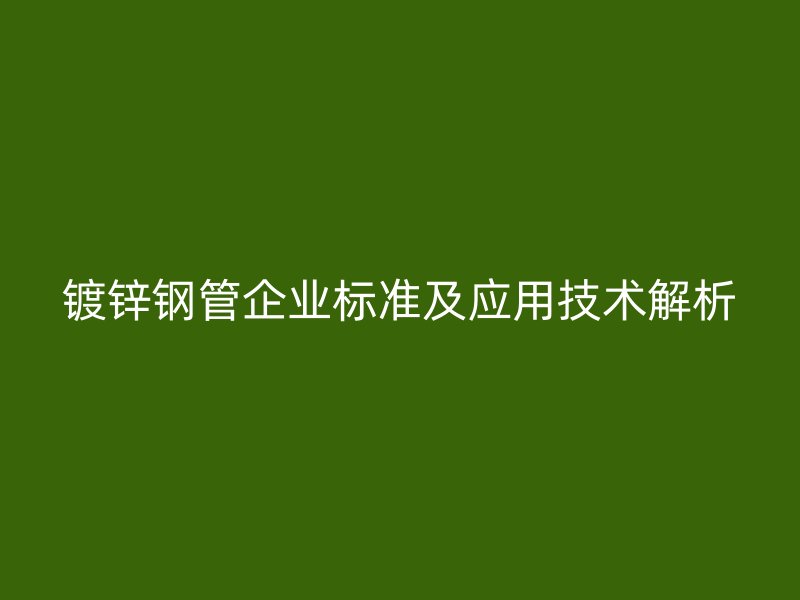 鍍鋅鋼管企業(yè)標準及應用技術解析