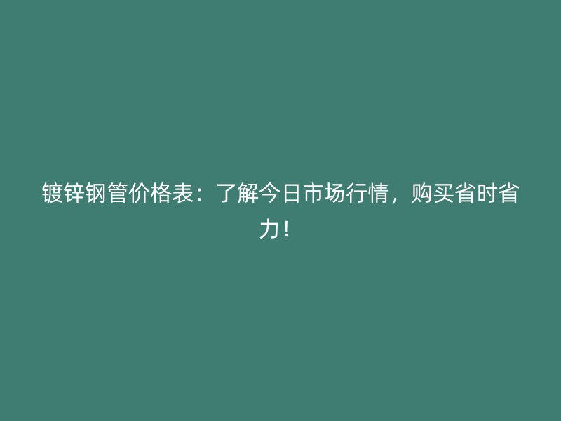 鍍鋅鋼管價格表：了解今日市場行情，購買省時省力！