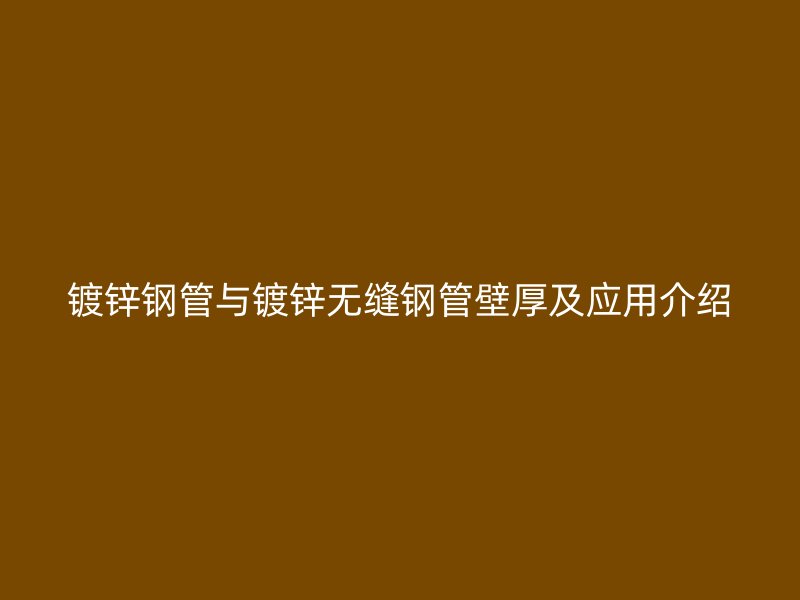 鍍鋅鋼管與鍍鋅無縫鋼管壁厚及應用介紹