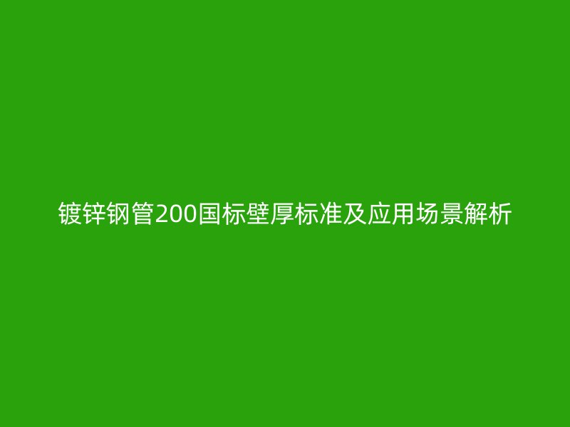 鍍鋅鋼管200國(guó)標(biāo)壁厚標(biāo)準(zhǔn)及應(yīng)用場(chǎng)景解析