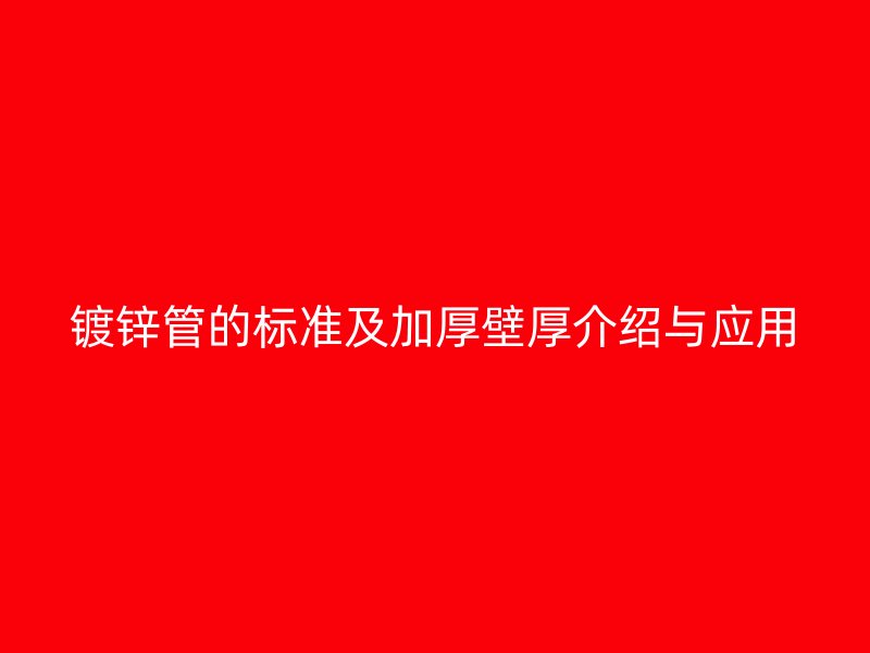 鍍鋅管的標準及加厚壁厚介紹與應用