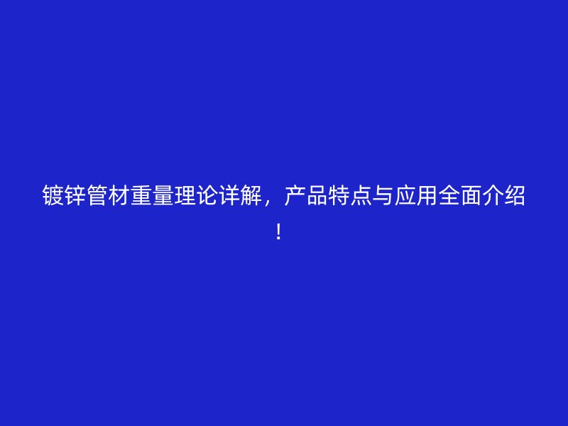 鍍鋅管材重量理論詳解，產(chǎn)品特點(diǎn)與應(yīng)用全面介紹！