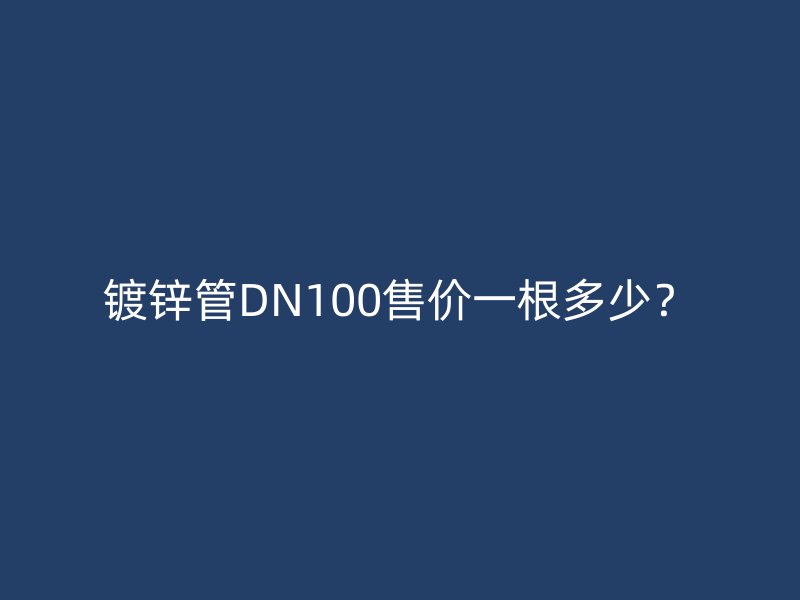 鍍鋅管DN100售價一根多少？