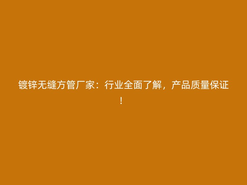鍍鋅無縫方管廠家：行業(yè)全面了解，產(chǎn)品質(zhì)量保證！