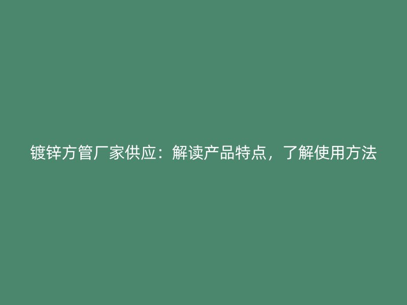 鍍鋅方管廠家供應(yīng)：解讀產(chǎn)品特點(diǎn)，了解使用方法