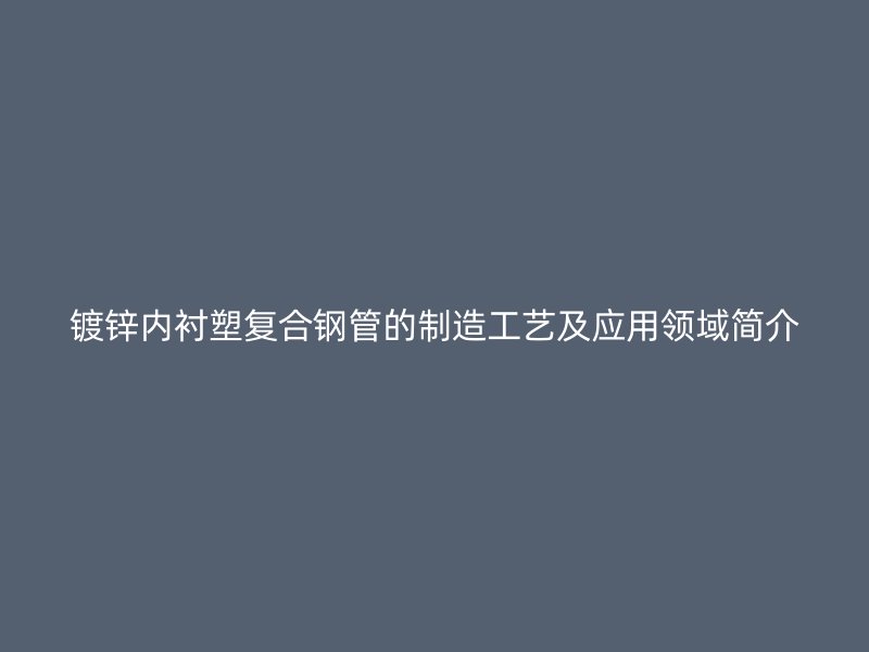 鍍鋅內(nèi)襯塑復(fù)合鋼管的制造工藝及應(yīng)用領(lǐng)域簡(jiǎn)介